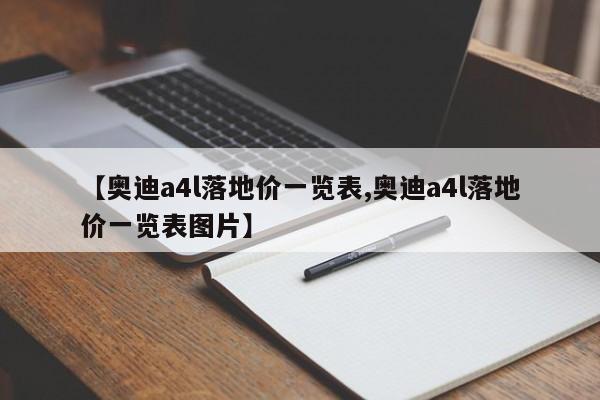 【奥迪a4l落地价一览表,奥迪a4l落地价一览表图片】
