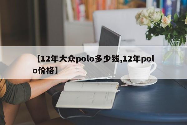 【12年大众polo多少钱,12年polo价格】