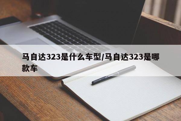 马自达323是什么车型/马自达323是哪款车