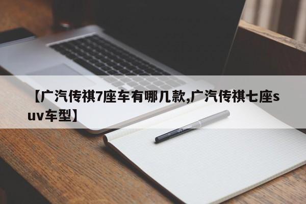 【广汽传祺7座车有哪几款,广汽传祺七座suv车型】