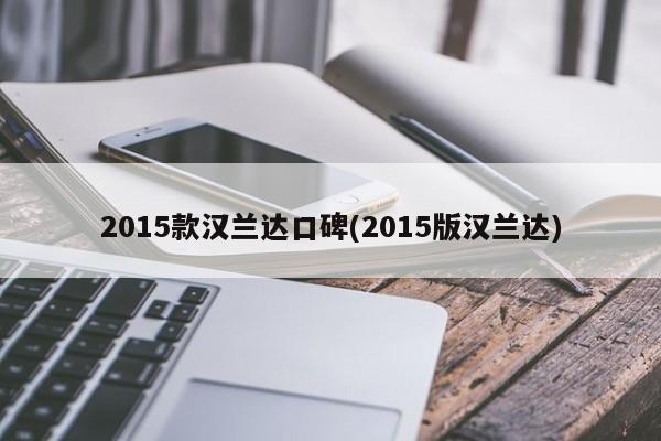 2015款汉兰达口碑(2015版汉兰达)