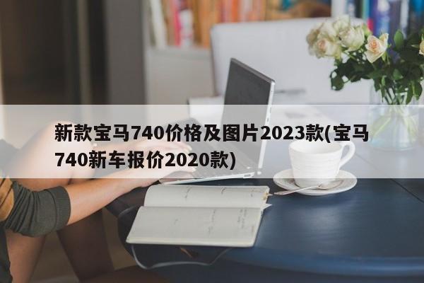 新款宝马740价格及图片2023款(宝马740新车报价2020款)
