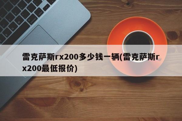 雷克萨斯rx200多少钱一辆(雷克萨斯rx200最低报价)