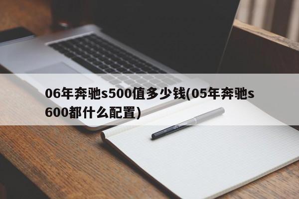 06年奔驰s500值多少钱(05年奔驰s600都什么配置)