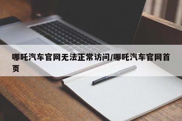 哪吒汽车官网无法正常访问/哪吒汽车官网首页