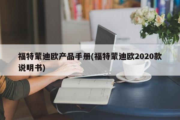 福特蒙迪欧产品手册(福特蒙迪欧2020款说明书)