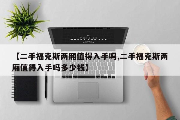 【二手福克斯两厢值得入手吗,二手福克斯两厢值得入手吗多少钱】