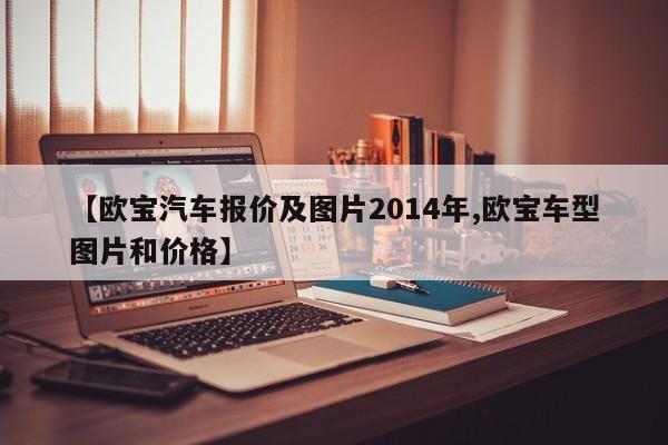 【欧宝汽车报价及图片2014年,欧宝车型图片和价格】
