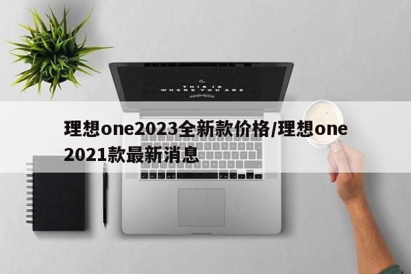 理想one2023全新款价格/理想one2021款最新消息
