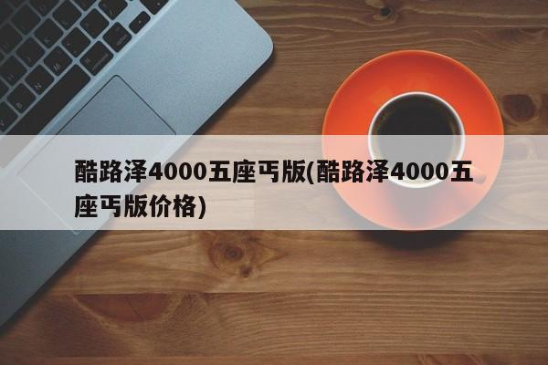酷路泽4000五座丐版(酷路泽4000五座丐版价格)