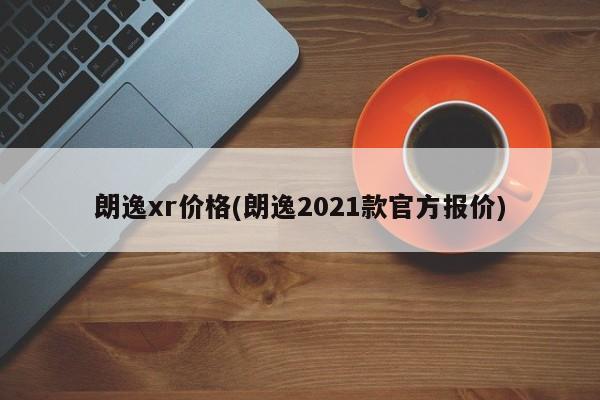 朗逸xr价格(朗逸2021款官方报价)