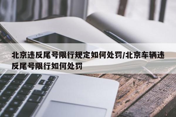 北京违反尾号限行规定如何处罚/北京车辆违反尾号限行如何处罚