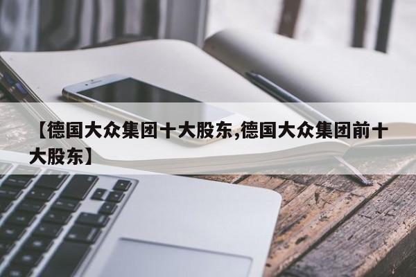 【德国大众集团十大股东,德国大众集团前十大股东】