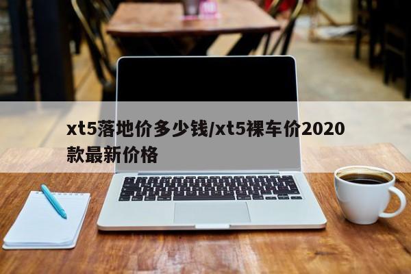 xt5落地价多少钱/xt5裸车价2020款最新价格