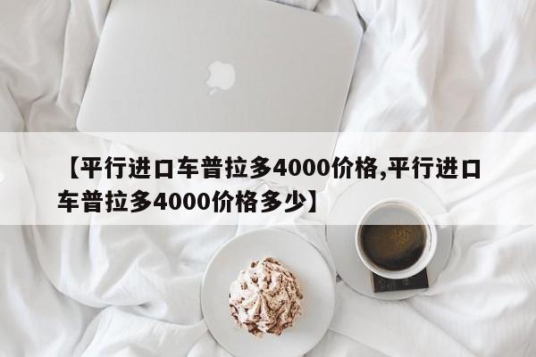 【平行进口车普拉多4000价格,平行进口车普拉多4000价格多少】