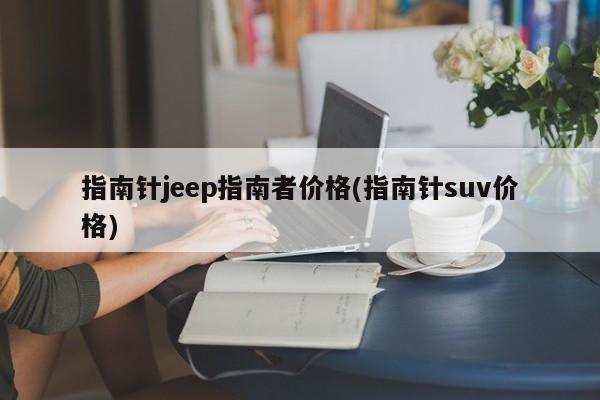 指南针jeep指南者价格(指南针suv价格)