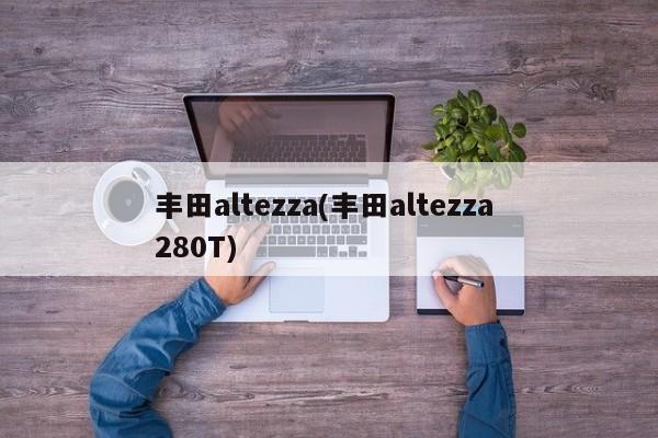丰田altezza(丰田altezza 280T)