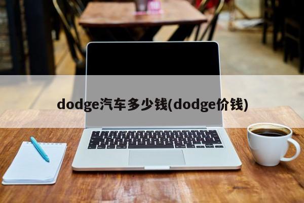 dodge汽车多少钱(dodge价钱)