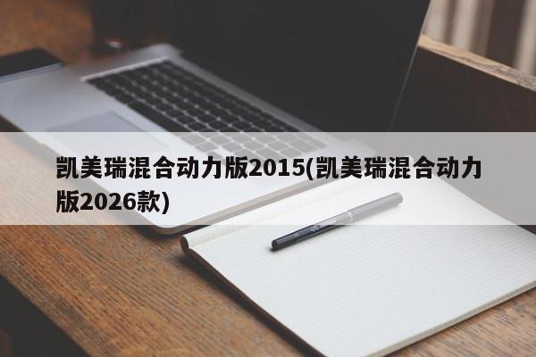 凯美瑞混合动力版2015(凯美瑞混合动力版2026款)