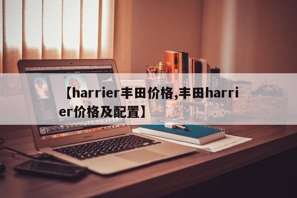【harrier丰田价格,丰田harrier价格及配置】