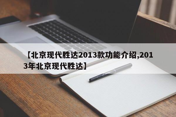 【北京现代胜达2013款功能介绍,2013年北京现代胜达】