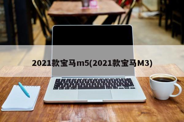 2021款宝马m5(2021款宝马M3)