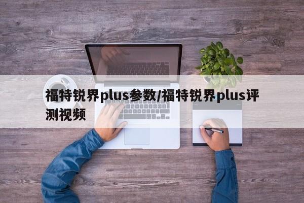 福特锐界plus参数/福特锐界plus评测视频