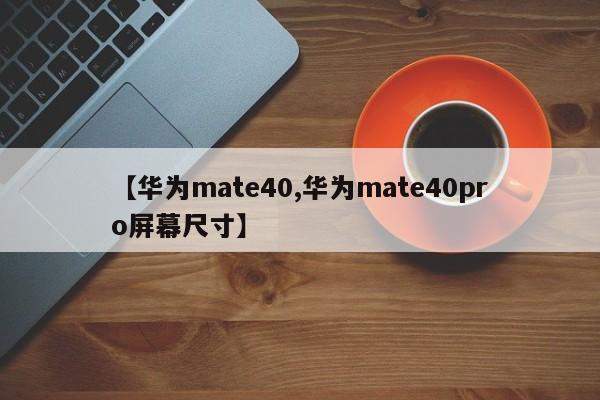 【华为mate40,华为mate40pro屏幕尺寸】