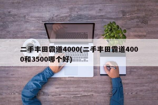 二手丰田霸道4000(二手丰田霸道4000和3500哪个好)