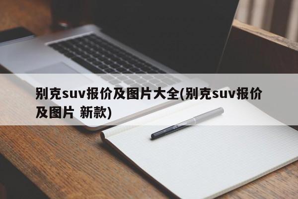 别克suv报价及图片大全(别克suv报价及图片 新款)