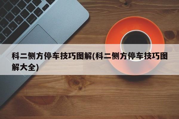 科二侧方停车技巧图解(科二侧方停车技巧图解大全)