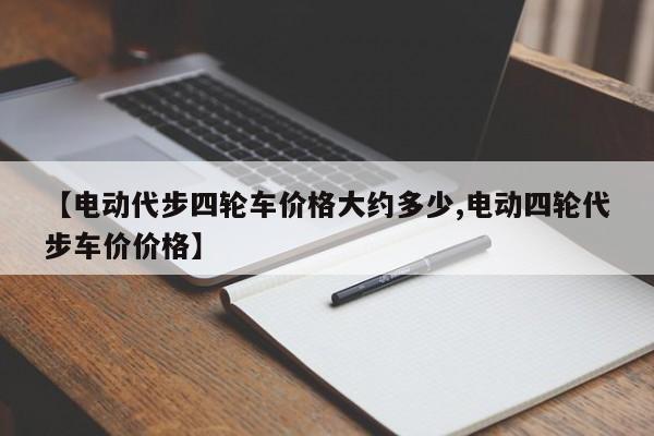 【电动代步四轮车价格大约多少,电动四轮代步车价价格】