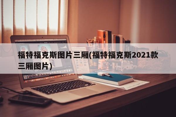 福特福克斯图片三厢(福特福克斯2021款三厢图片)