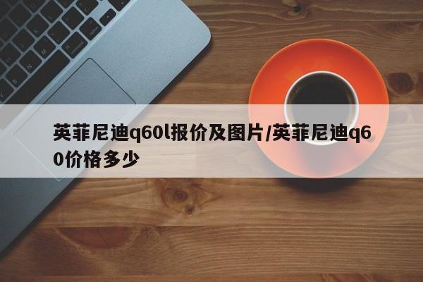 英菲尼迪q60l报价及图片/英菲尼迪q60价格多少