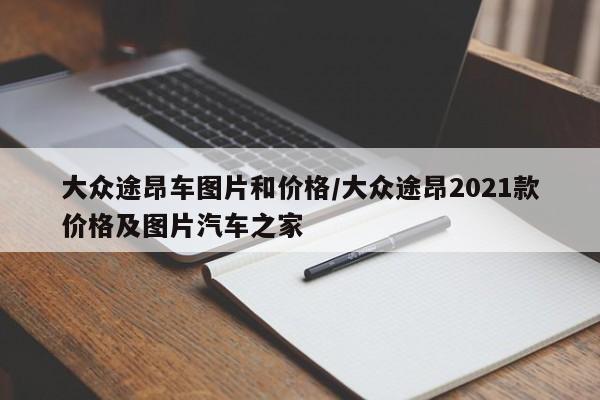 大众途昂车图片和价格/大众途昂2021款价格及图片汽车之家