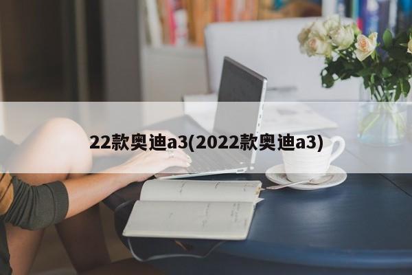 22款奥迪a3(2022款奥迪a3)
