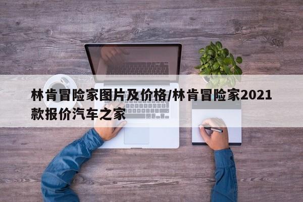林肯冒险家图片及价格/林肯冒险家2021款报价汽车之家