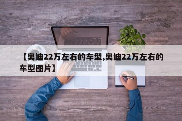 【奥迪22万左右的车型,奥迪22万左右的车型图片】