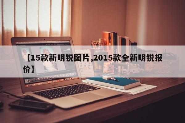 【15款新明锐图片,2015款全新明锐报价】