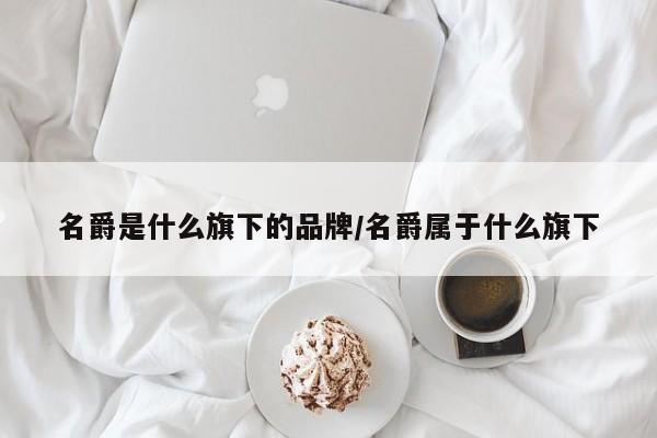 名爵是什么旗下的品牌/名爵属于什么旗下