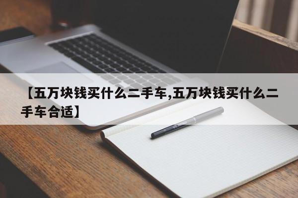 【五万块钱买什么二手车,五万块钱买什么二手车合适】