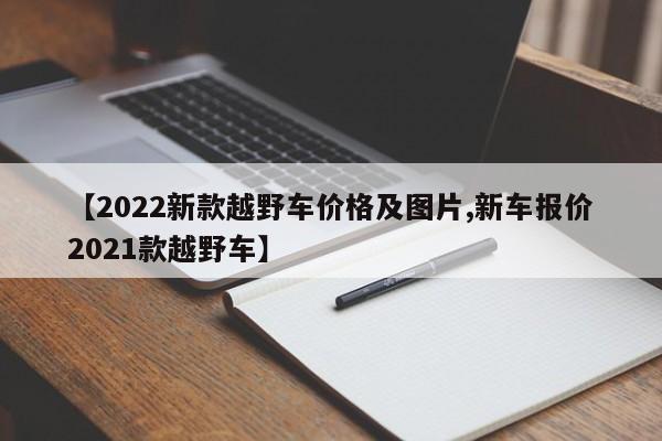【2022新款越野车价格及图片,新车报价2021款越野车】