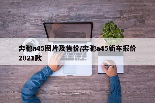 奔驰a45图片及售价/奔驰a45新车报价2021款