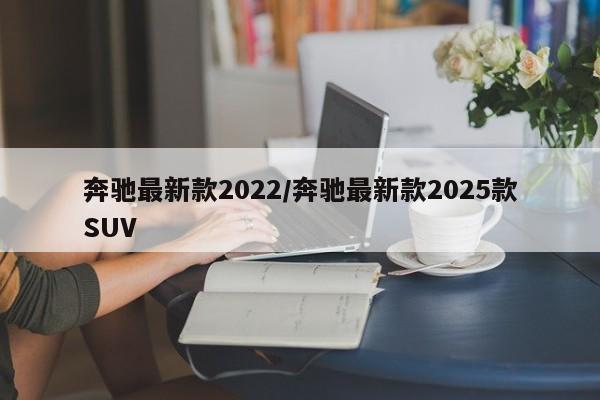 奔驰最新款2022/奔驰最新款2025款SUV
