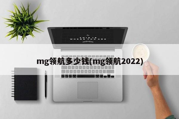 mg领航多少钱(mg领航2022)
