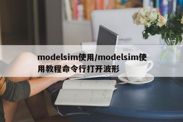 modelsim使用/modelsim使用教程命令行打开波形
