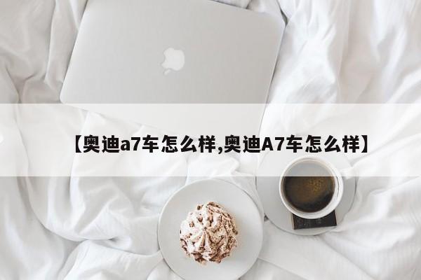 【奥迪a7车怎么样,奥迪A7车怎么样】
