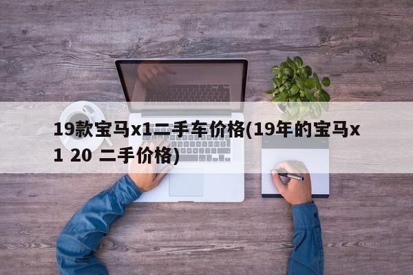 19款宝马x1二手车价格(19年的宝马x1 20 二手价格)