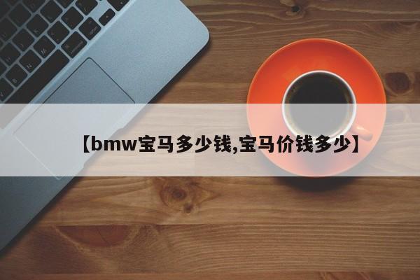 【bmw宝马多少钱,宝马价钱多少】