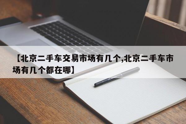 【北京二手车交易市场有几个,北京二手车市场有几个都在哪】